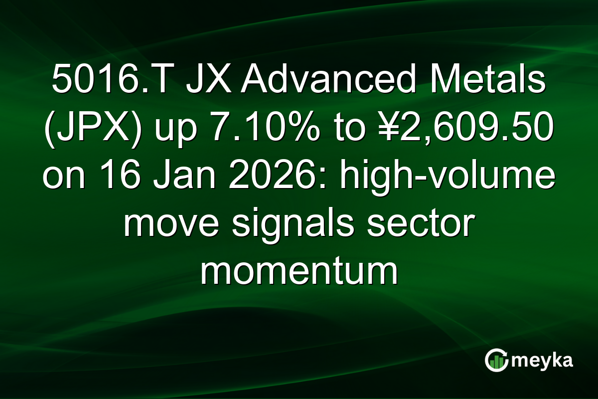 5016.T JX Advanced Metals (JPX) up 7.10% to ¥2,609.50 on 16 Jan 2026: high-volume move signals sector momentum