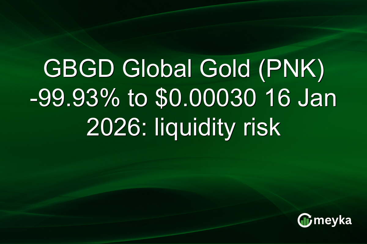GBGD Global Gold (PNK) -99.93% to $0.00030 16 Jan 2026: liquidity risk