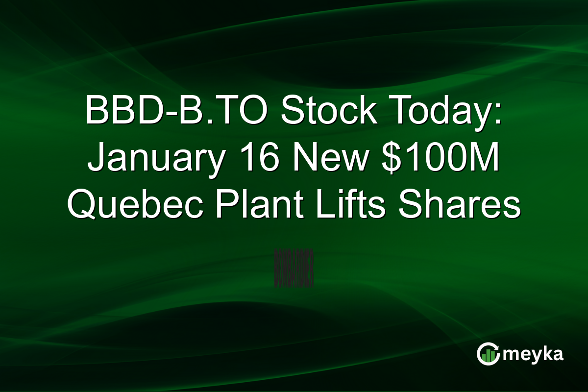 BBD-B.TO Stock Today: January 16 New $100M Quebec Plant Lifts Shares