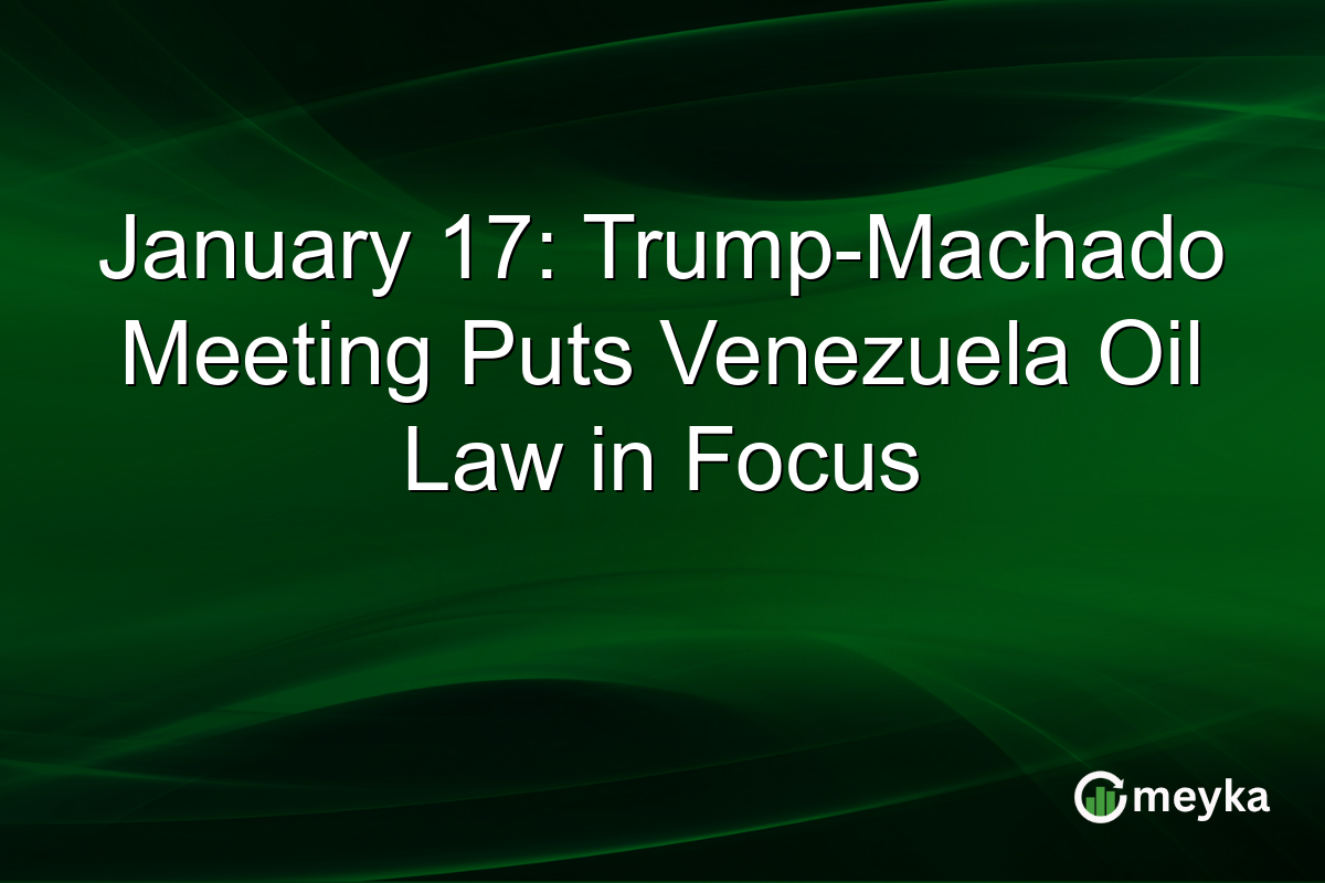 January 17: Trump-Machado Meeting Puts Venezuela Oil Law in Focus