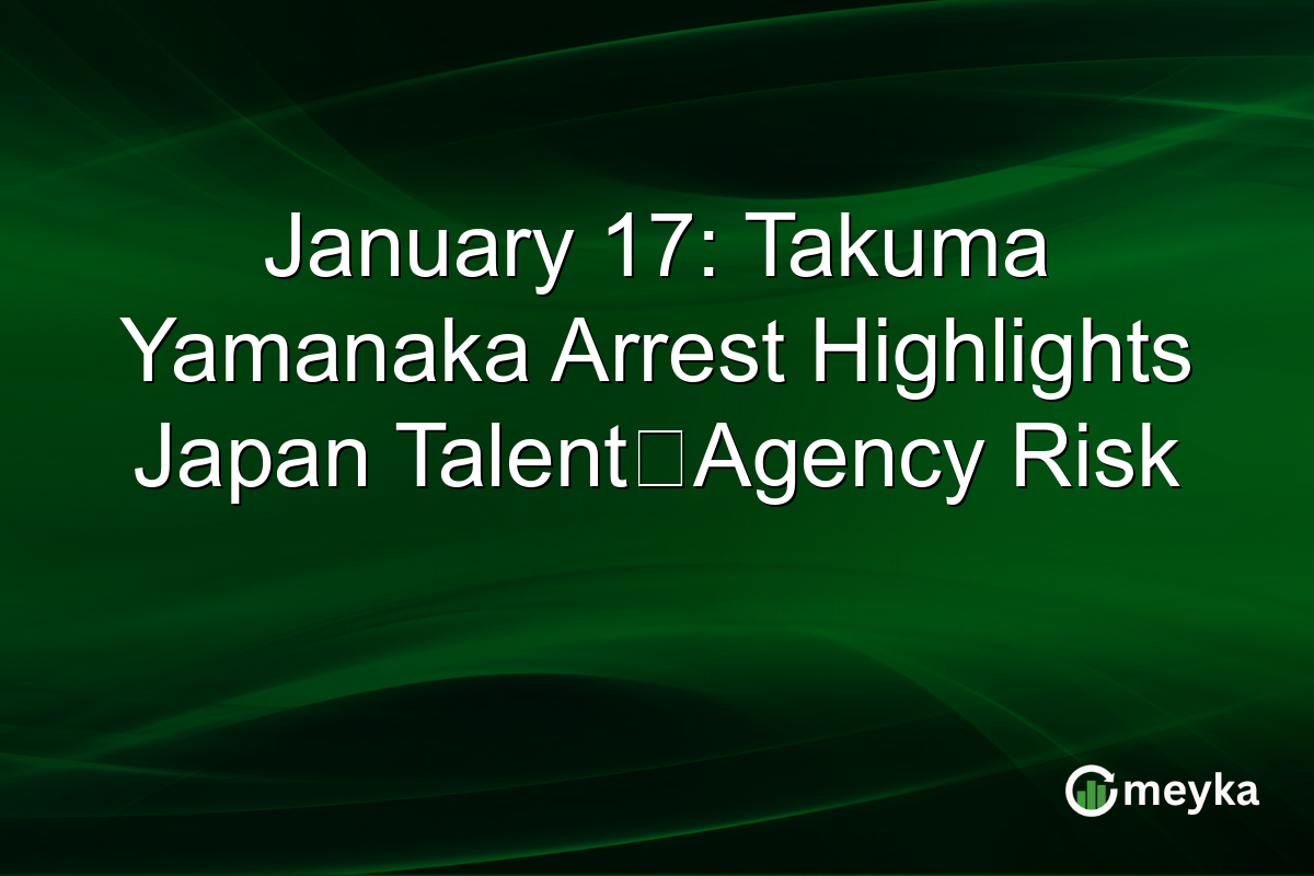 January 17: Takuma Yamanaka Arrest Highlights Japan Talent‑Agency Risk
