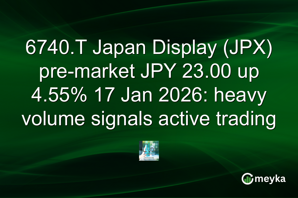 6740.T Japan Display (JPX) pre-market JPY 23.00 up 4.55% 17 Jan 2026: heavy volume signals active trading