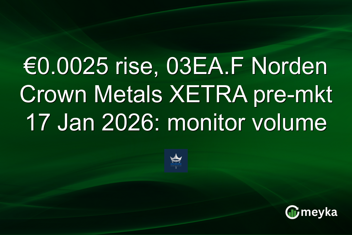 €0.0025 rise, 03EA.F Norden Crown Metals XETRA pre-mkt 17 Jan 2026: monitor volume