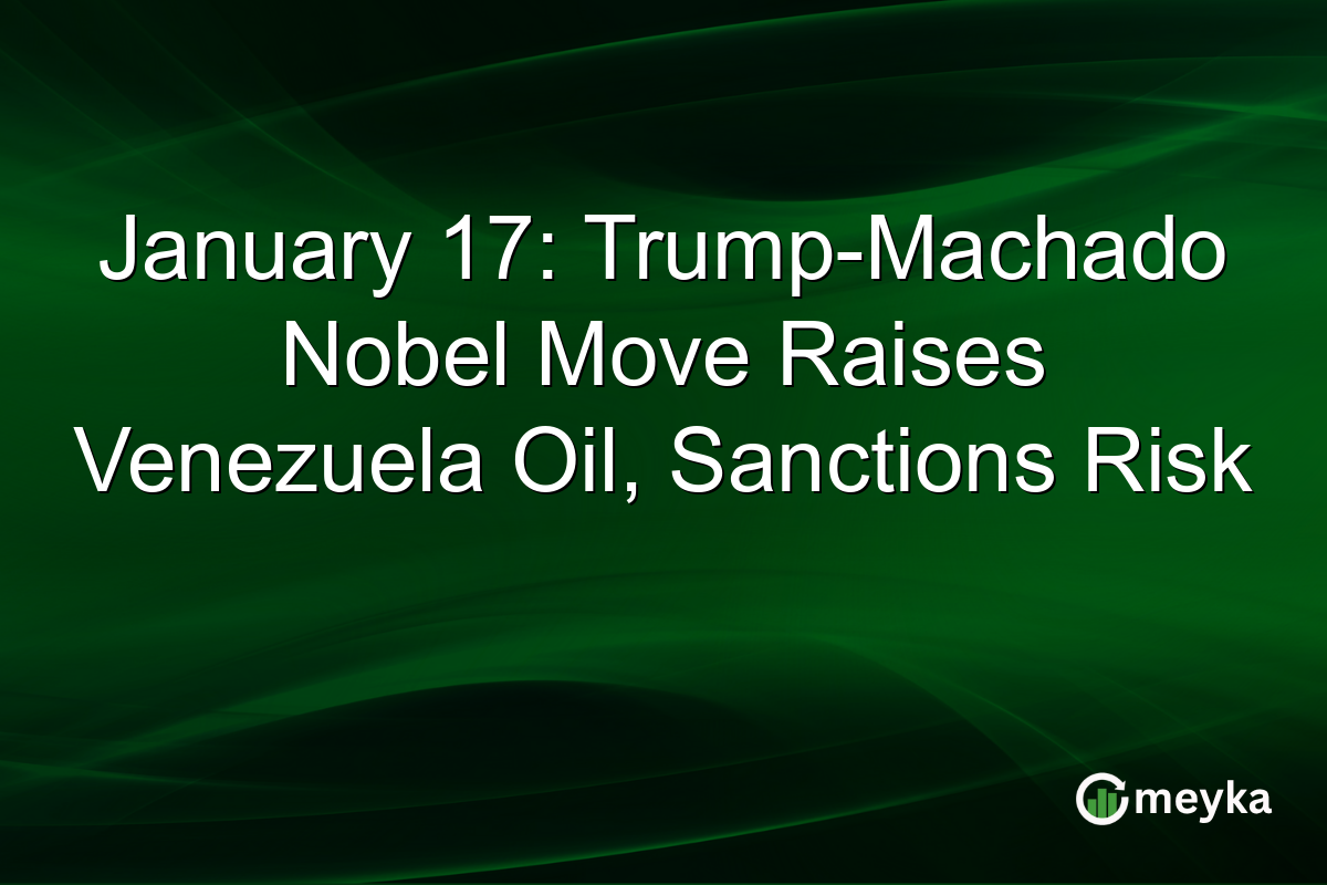 January 17: Trump-Machado Nobel Move Raises Venezuela Oil, Sanctions Risk