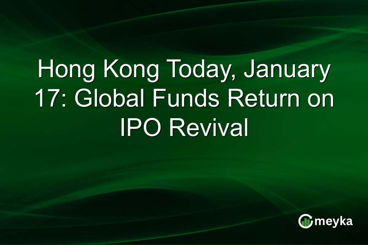 Hong Kong Today, January 17: Global Funds Return on IPO Revival