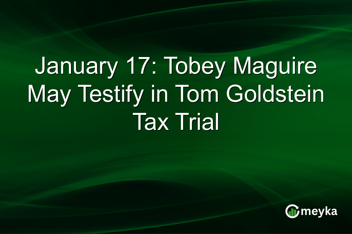 January 17: Tobey Maguire May Testify in Tom Goldstein Tax Trial