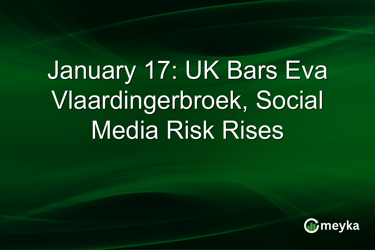 January 17: UK Bars Eva Vlaardingerbroek, Social Media Risk Rises