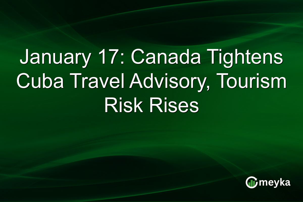 January 17: Canada Tightens Cuba Travel Advisory, Tourism Risk Rises