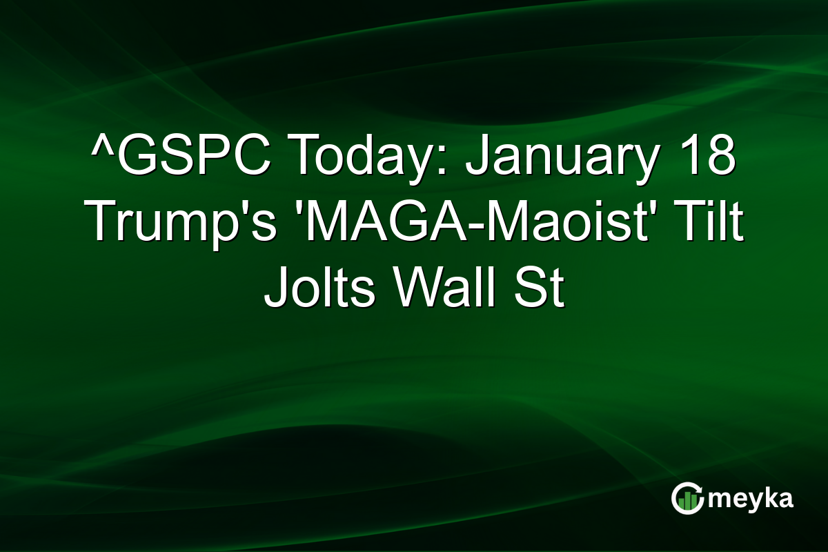 ^GSPC Today: January 18 Trump's 'MAGA-Maoist' Tilt Jolts Wall St