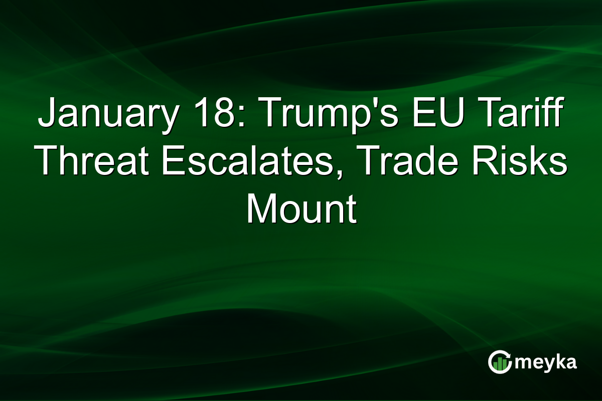 January 18: Trump's EU Tariff Threat Escalates, Trade Risks Mount