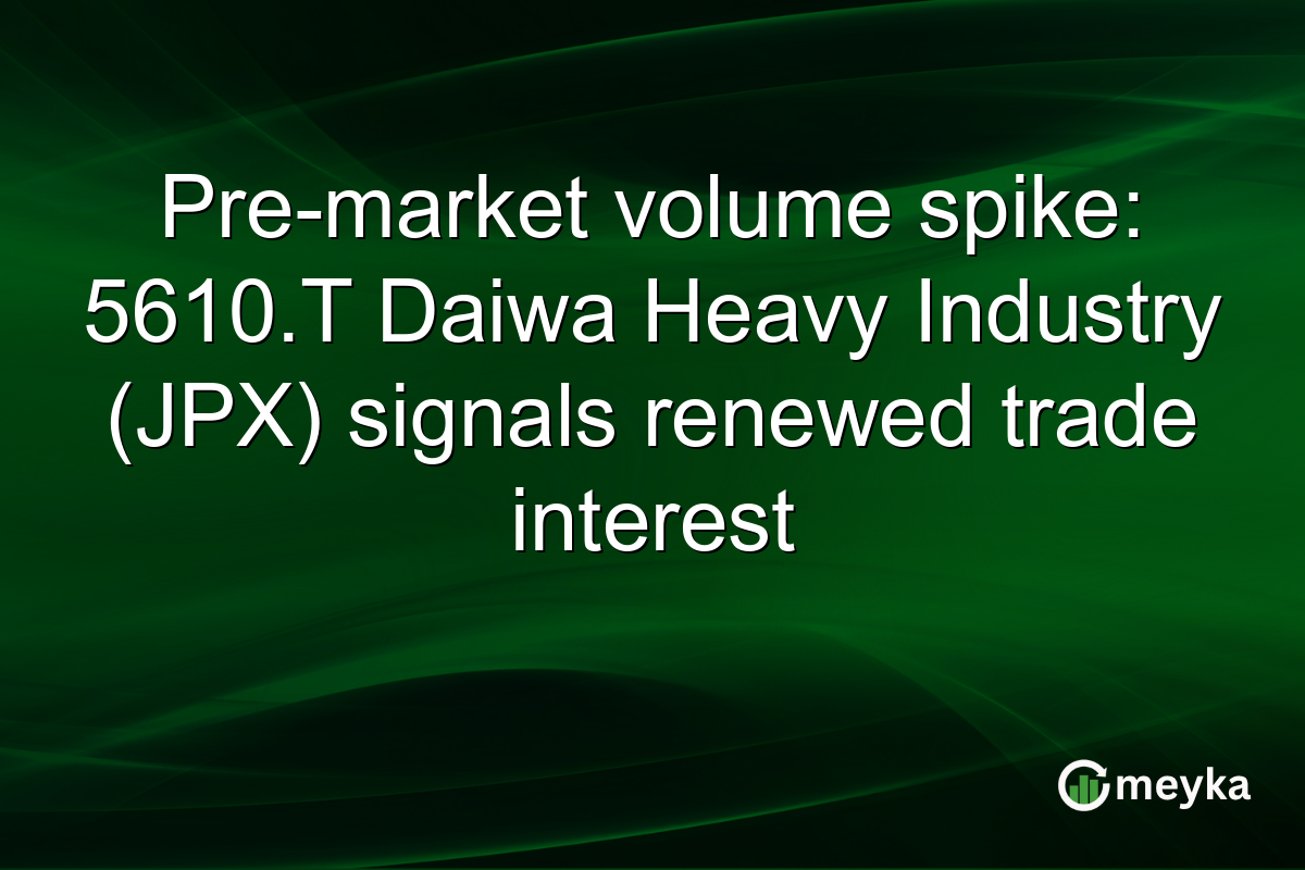 Pre-market volume spike: 5610.T Daiwa Heavy Industry (JPX) signals renewed trade interest