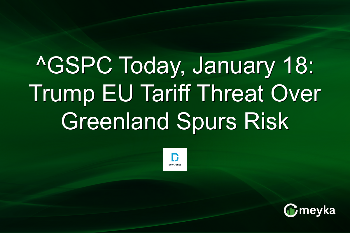 ^GSPC Today, January 18: Trump EU Tariff Threat Over Greenland Spurs Risk