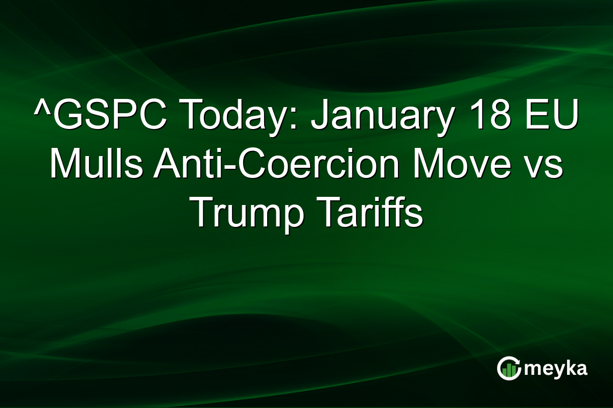 ^GSPC Today: January 18 EU Mulls Anti-Coercion Move vs Trump Tariffs