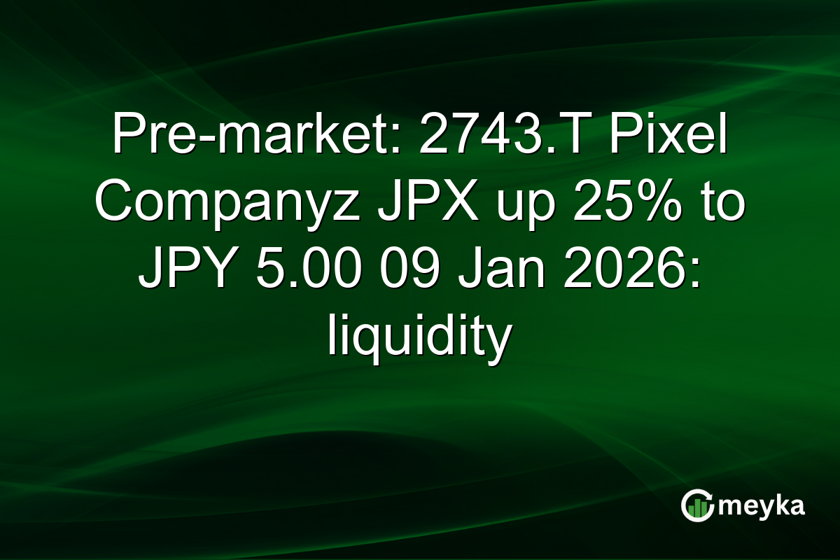 Pre-market: 2743.T Pixel Companyz JPX up 25% to JPY 5.00 09 Jan 2026: liquidity