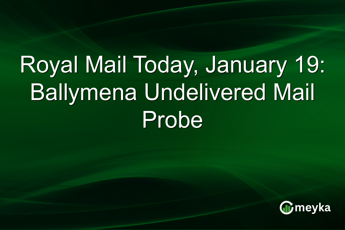 Royal Mail Today, January 19: Ballymena Undelivered Mail Probe