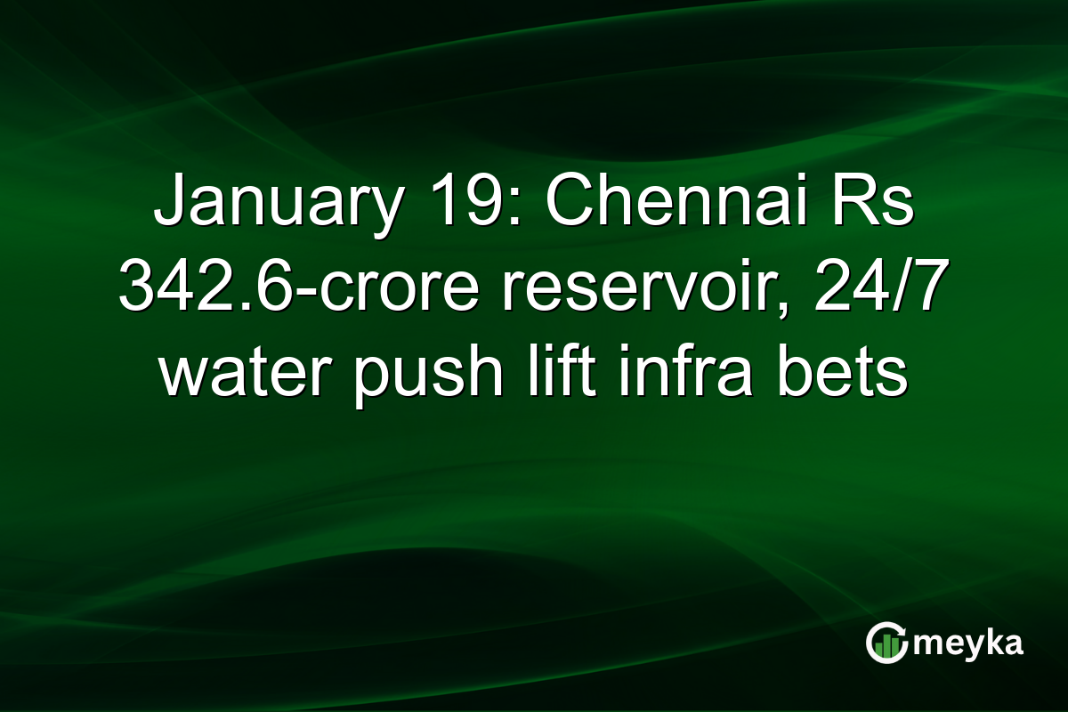 January 19: Chennai Rs 342.6-crore reservoir, 24/7 water push lift infra bets