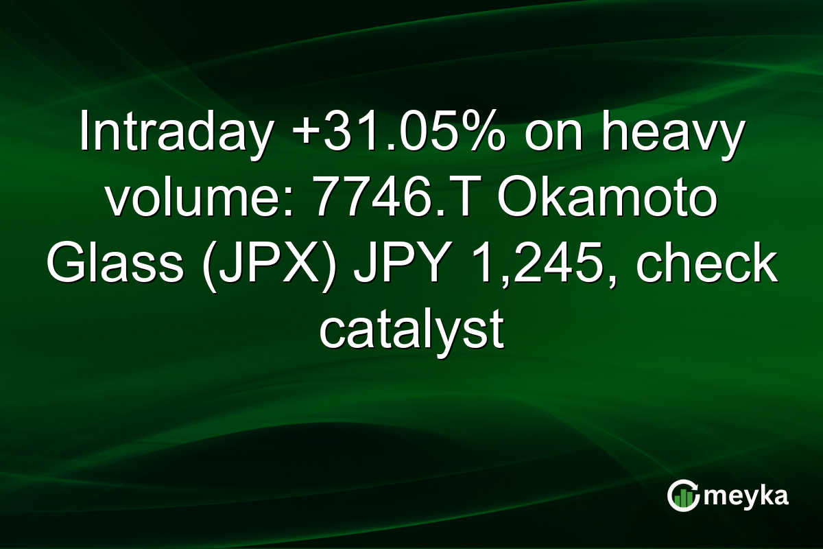 Intraday +31.05% on heavy volume: 7746.T Okamoto Glass (JPX) JPY 1,245, check catalyst