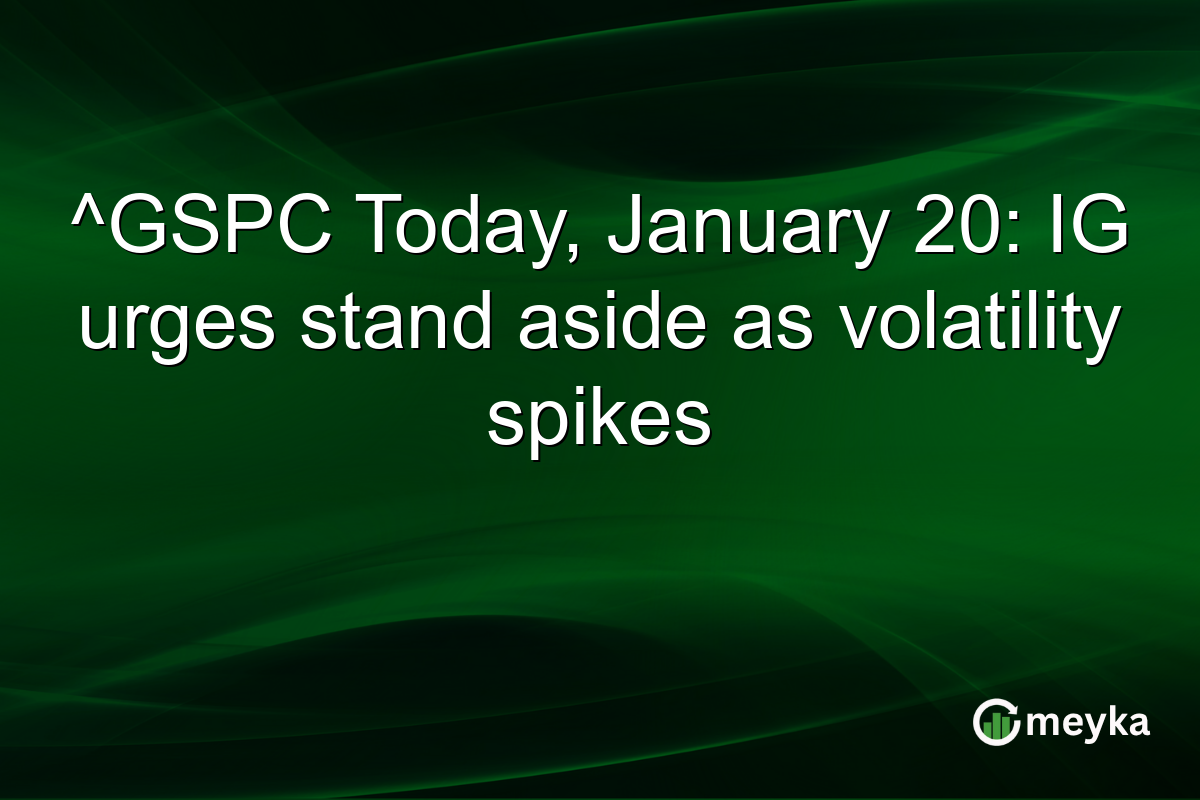 ^GSPC Today, January 20: IG urges stand aside as volatility spikes