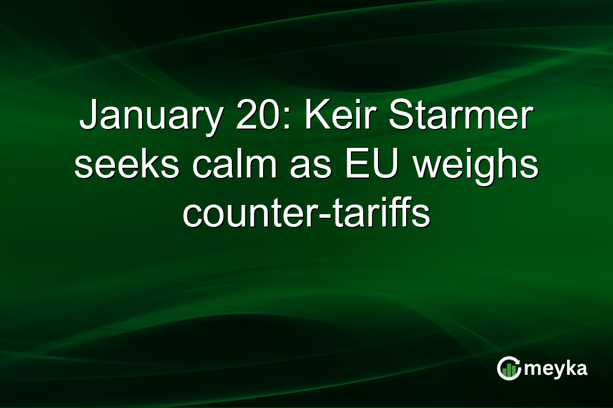 January 20: Keir Starmer seeks calm as EU weighs counter-tariffs