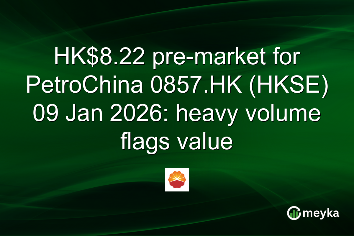 HK$8.22 pre-market for PetroChina 0857.HK (HKSE) 09 Jan 2026: heavy volume flags value