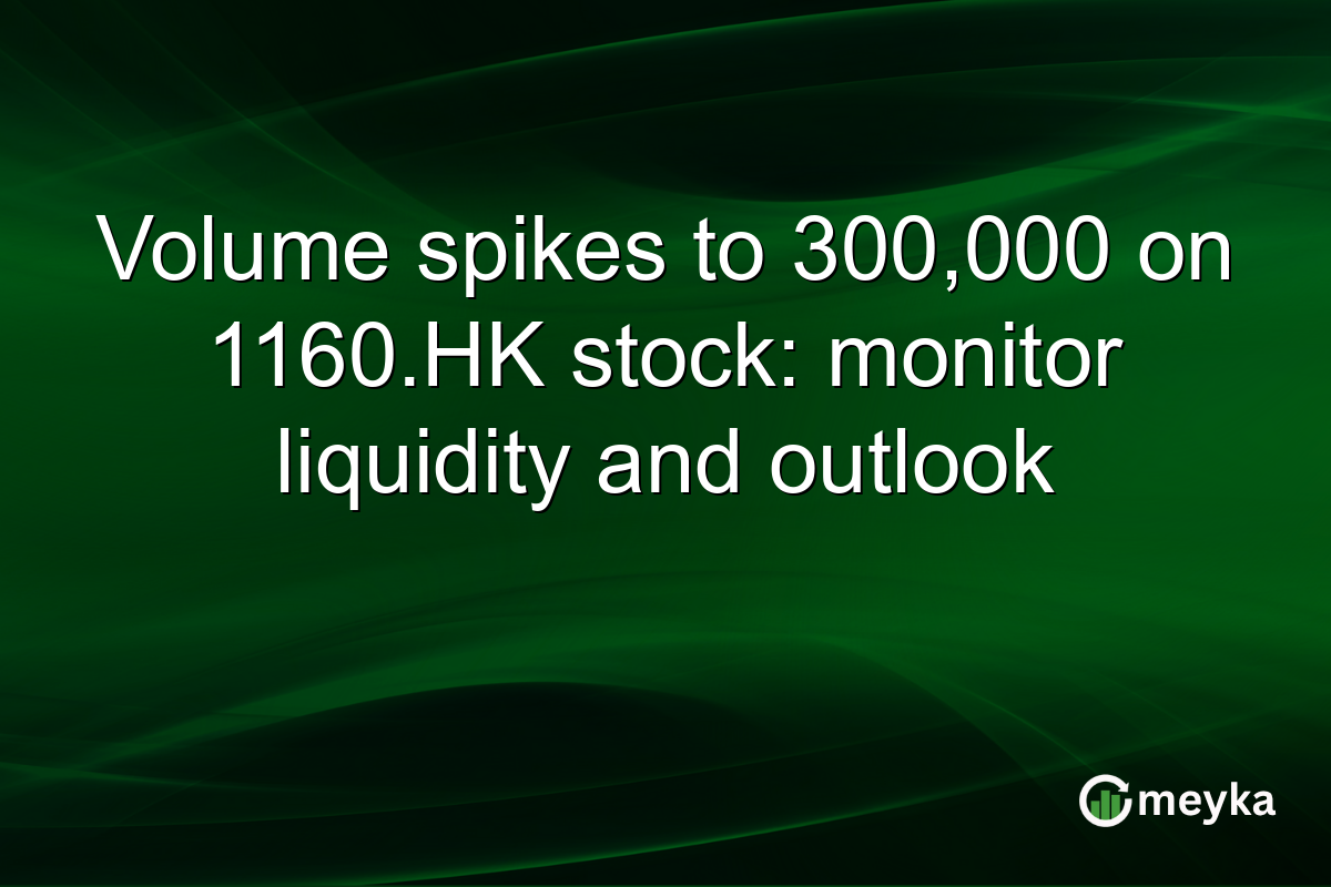 Volume spikes to 300,000 on 1160.HK stock: monitor liquidity and outlook