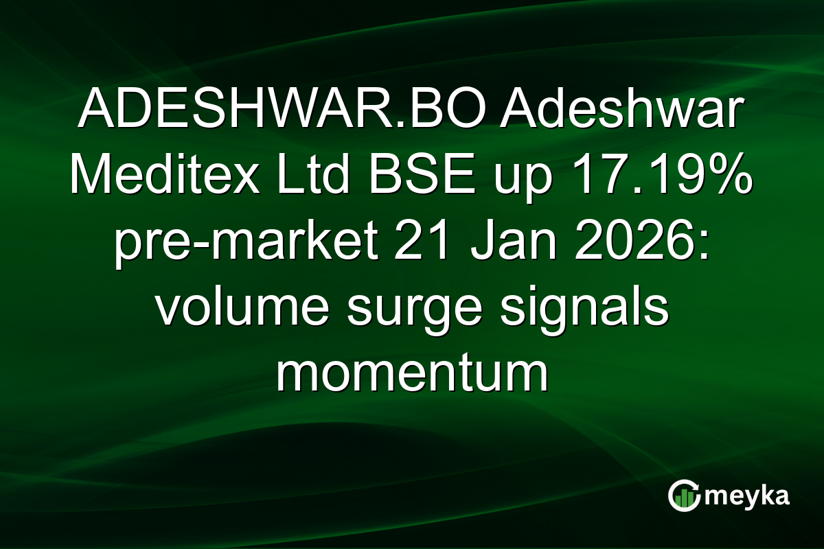 ADESHWAR.BO Adeshwar Meditex Ltd BSE up 17.19% pre-market 21 Jan 2026: volume surge signals momentum