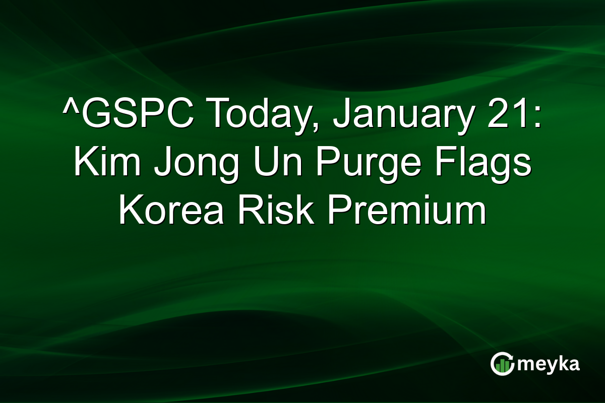 ^GSPC Today, January 21: Kim Jong Un Purge Flags Korea Risk Premium