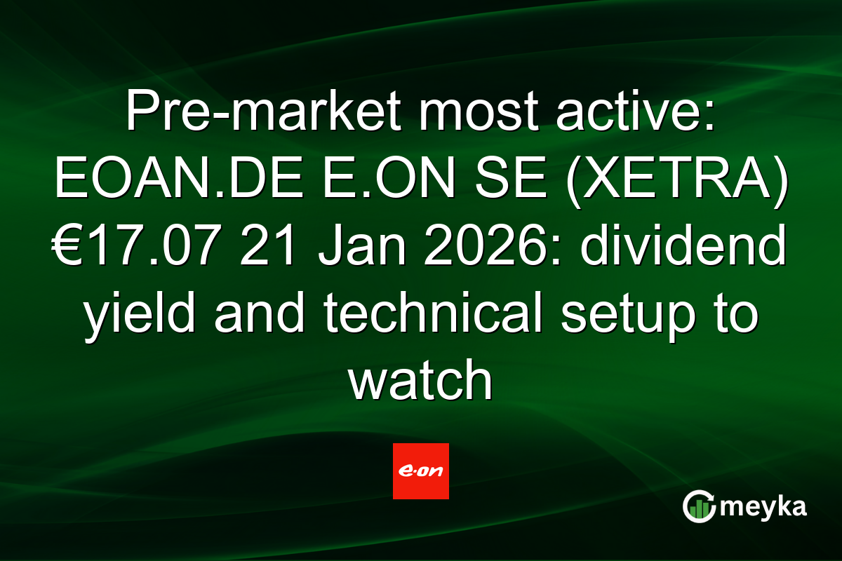 Pre-market most active: EOAN.DE E.ON SE (XETRA) €17.07 21 Jan 2026: dividend yield and technical setup to watch