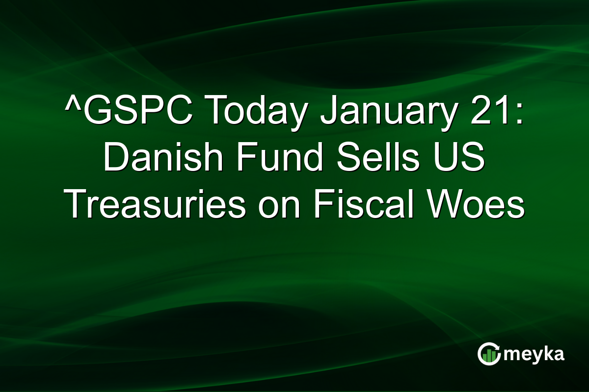 ^GSPC Today January 21: Danish Fund Sells US Treasuries on Fiscal Woes