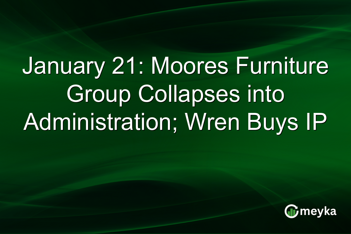 January 21: Moores Furniture Group Collapses into Administration; Wren Buys IP
