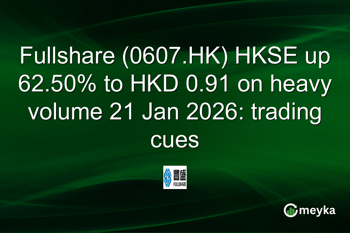Fullshare (0607.HK) HKSE up 62.50% to HKD 0.91 on heavy volume 21 Jan 2026: trading cues