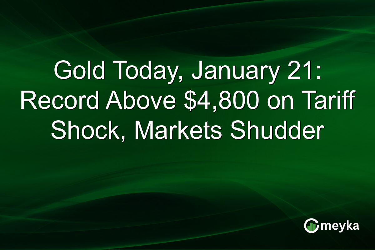 Gold Today, January 21: Record Above $4,800 on Tariff Shock, Markets Shudder
