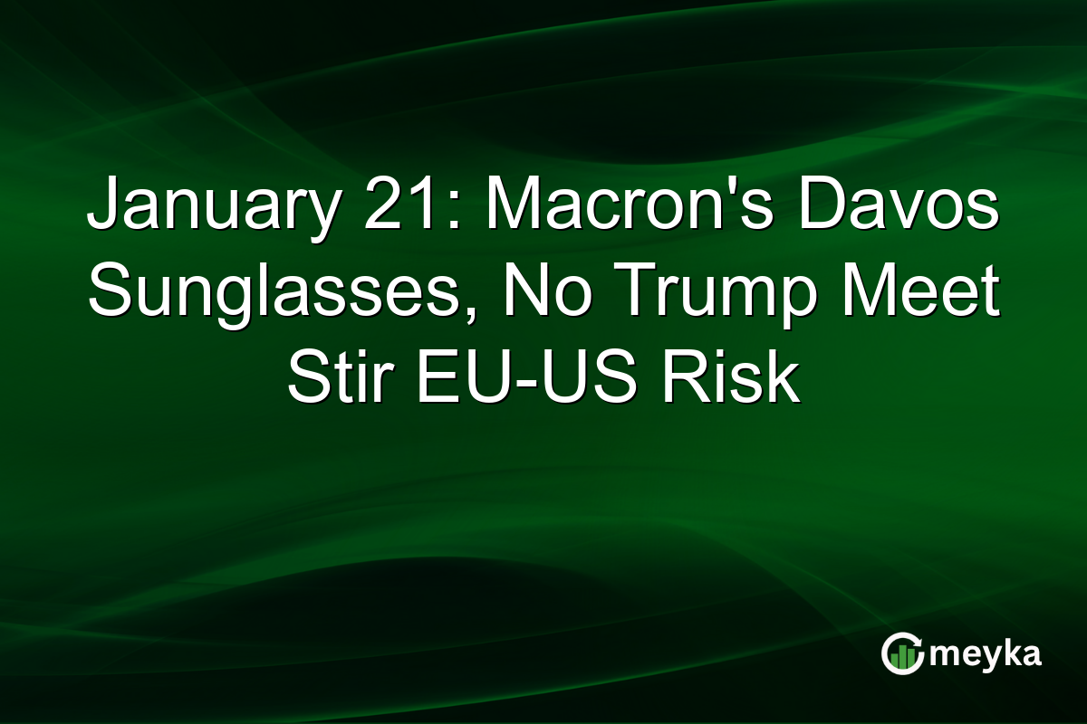 January 21: Macron's Davos Sunglasses, No Trump Meet Stir EU-US Risk