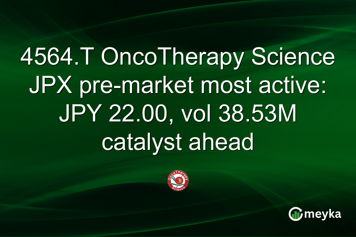 4564.T OncoTherapy Science JPX pre-market most active: JPY 22.00, vol 38.53M catalyst ahead