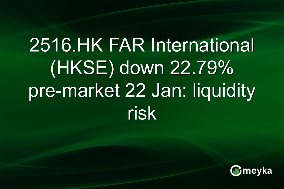 2516.HK FAR International (HKSE) down 22.79% pre-market 22 Jan: liquidity risk