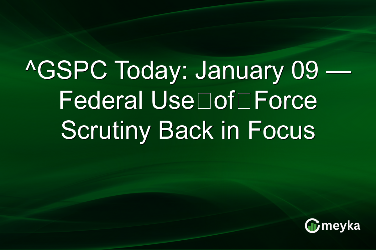^GSPC Today: January 09 — Federal Use‑of‑Force Scrutiny Back in Focus