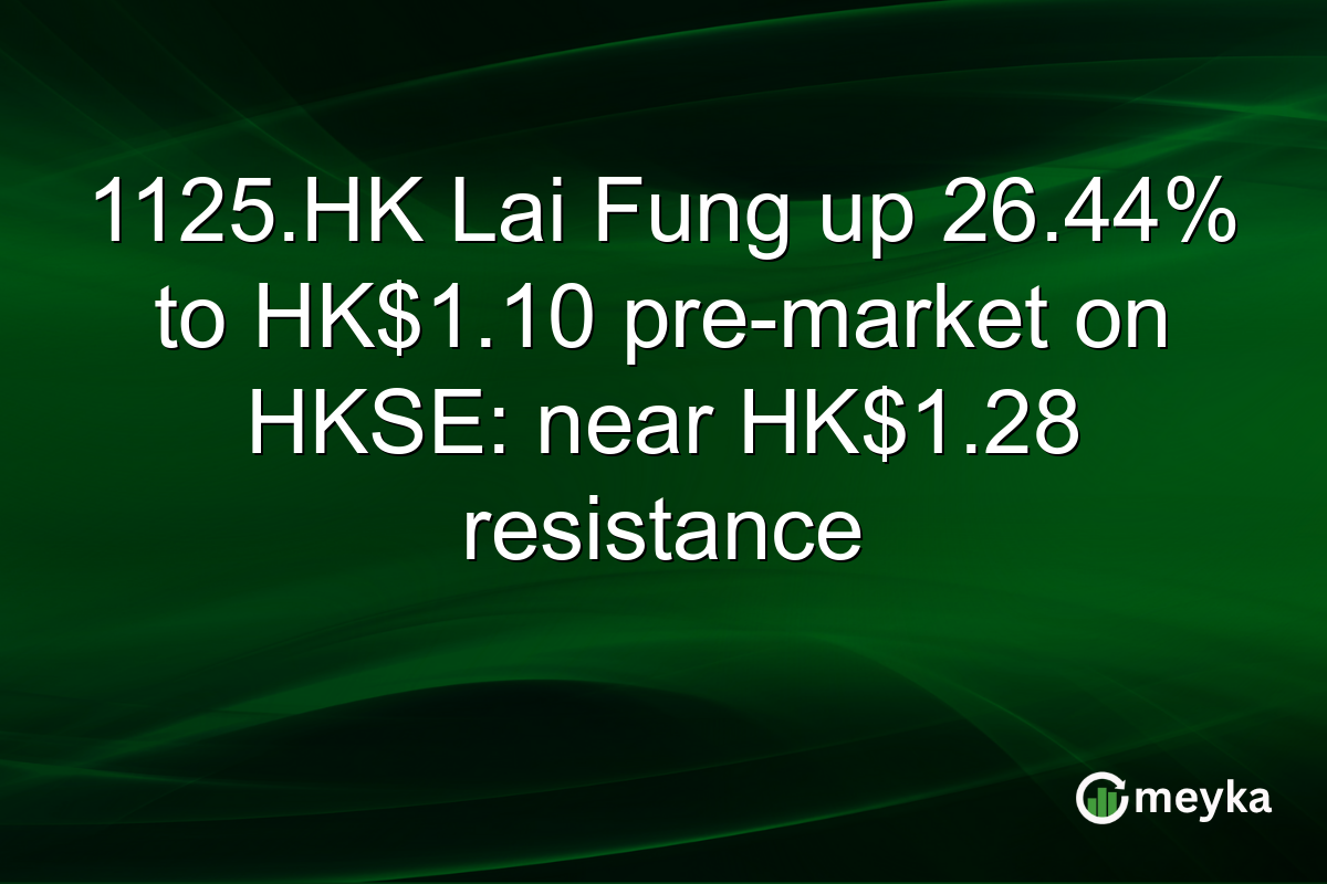 1125.HK Lai Fung up 26.44% to HK$1.10 pre-market on HKSE: near HK$1.28 resistance