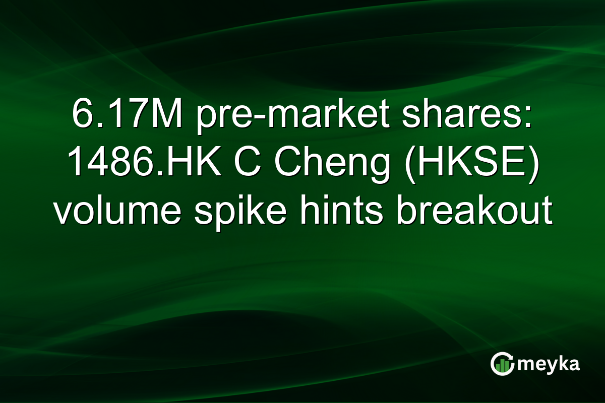 6.17M pre-market shares: 1486.HK C Cheng (HKSE) volume spike hints breakout