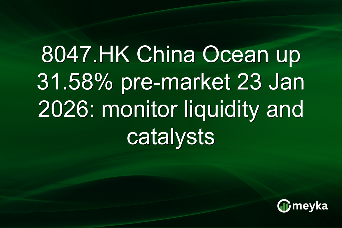 8047.HK China Ocean up 31.58% pre-market 23 Jan 2026: monitor liquidity and catalysts