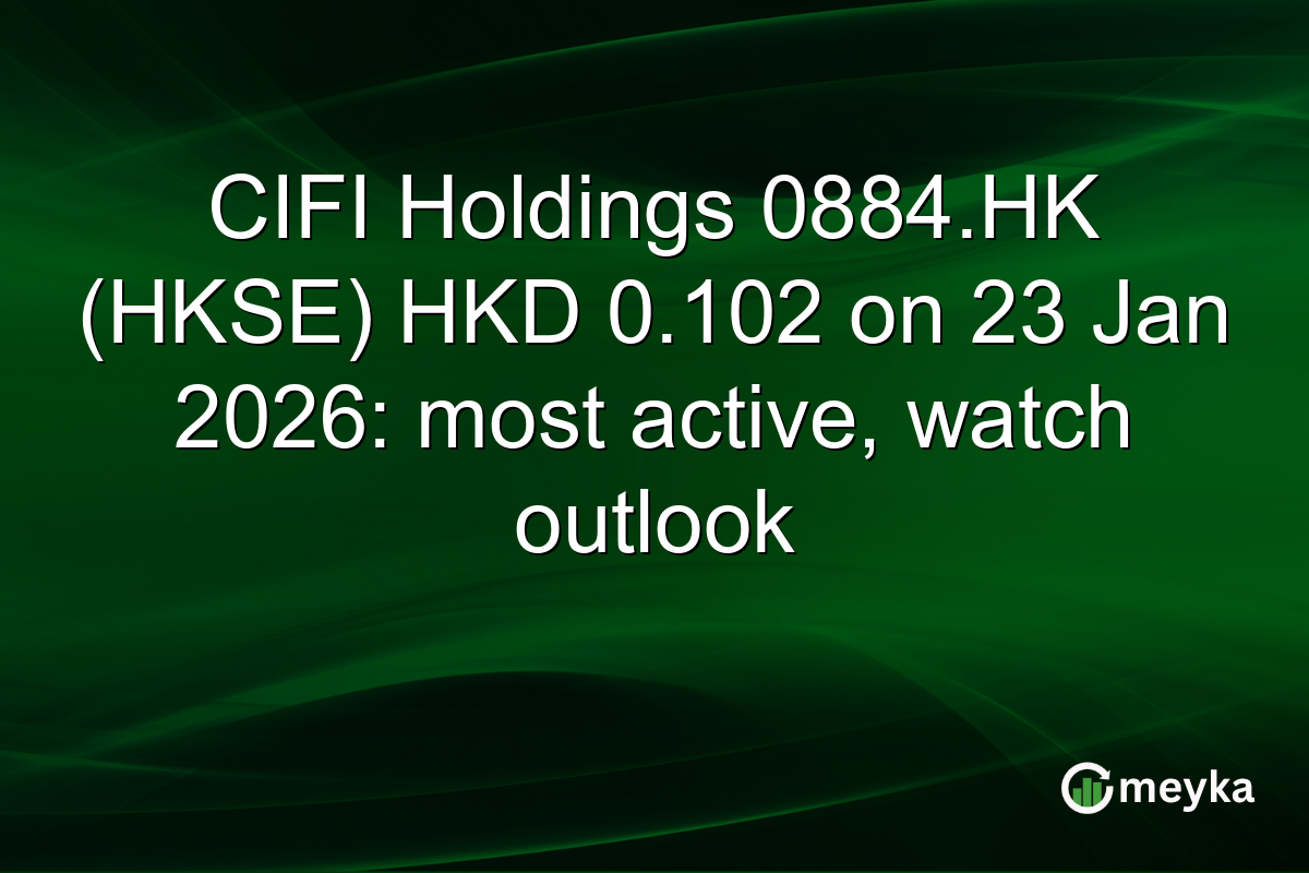 CIFI Holdings 0884.HK (HKSE) HKD 0.102 on 23 Jan 2026: most active, watch outlook