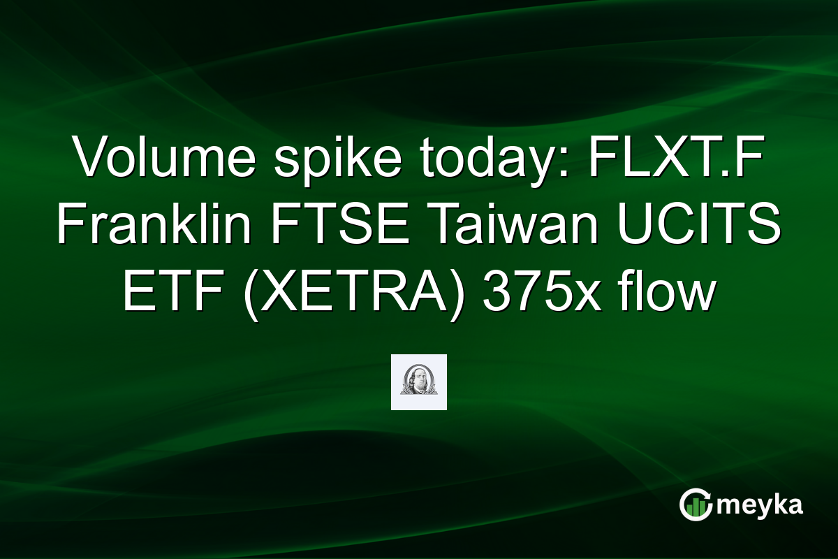 Volume spike today: FLXT.F Franklin FTSE Taiwan UCITS ETF (XETRA) 375x flow