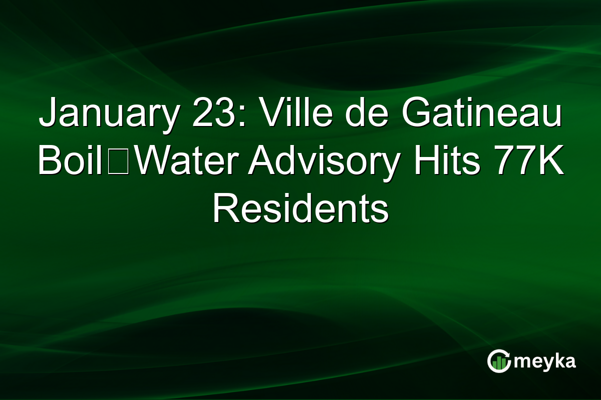 January 23: Ville de Gatineau Boil‑Water Advisory Hits 77K Residents
