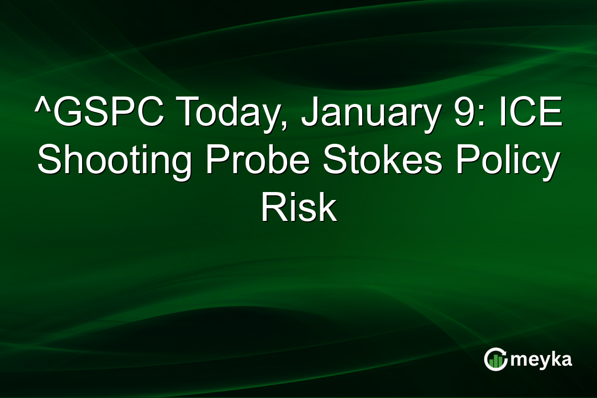 ^GSPC Today, January 9: ICE Shooting Probe Stokes Policy Risk