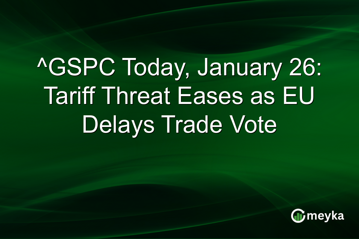 ^GSPC Today, January 26: Tariff Threat Eases as EU Delays Trade Vote