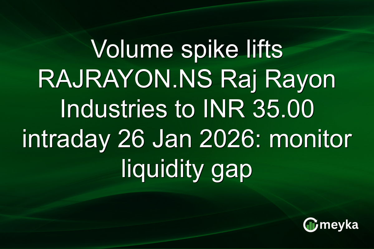 Volume spike lifts RAJRAYON.NS Raj Rayon Industries to INR 35.00 intraday 26 Jan 2026: monitor liquidity gap