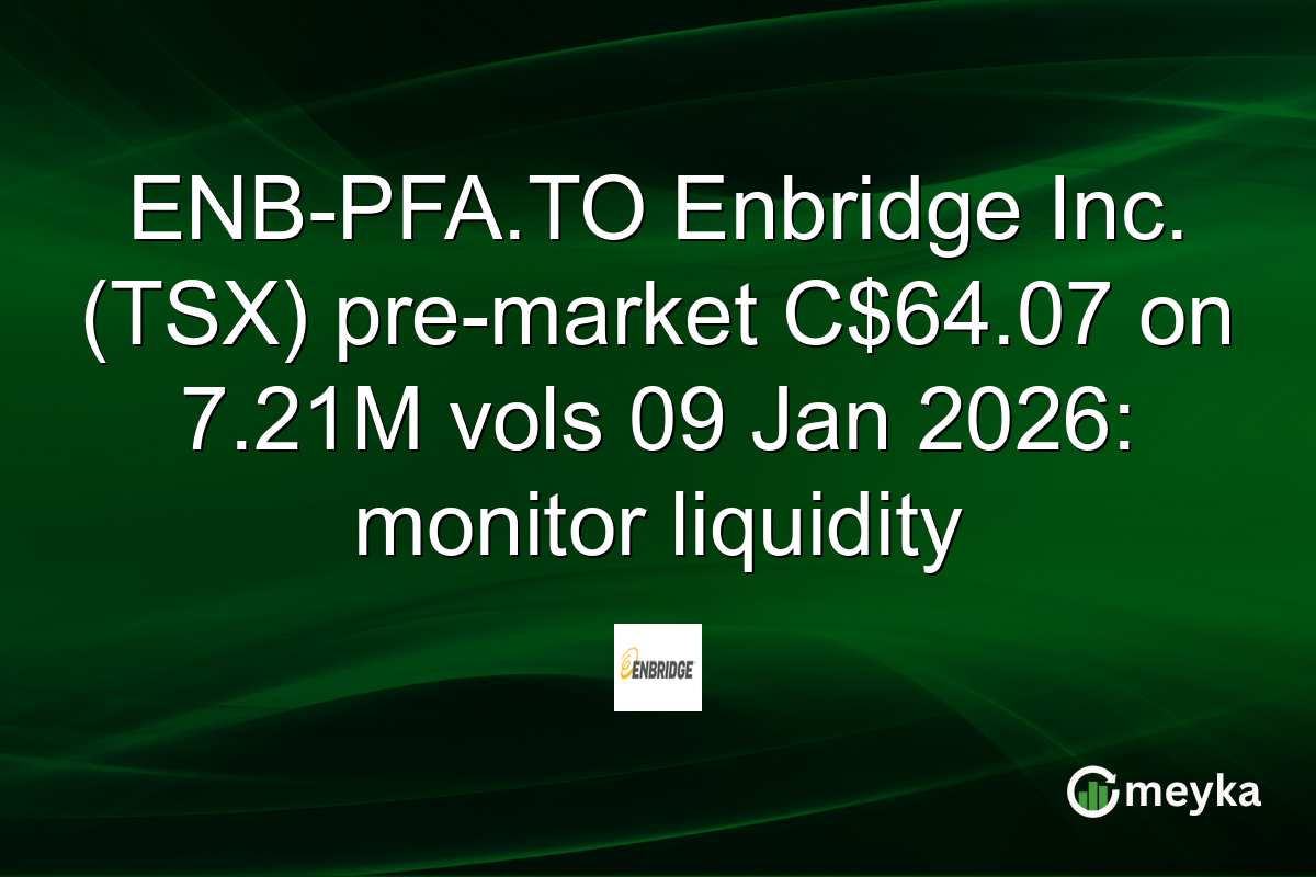ENB-PFA.TO Enbridge Inc. (TSX) pre-market C$64.07 on 7.21M vols 09 Jan 2026: monitor liquidity