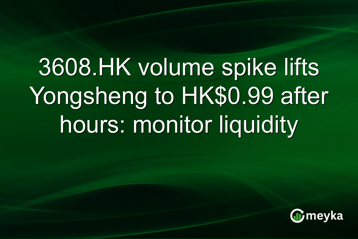 3608.HK volume spike lifts Yongsheng to HK$0.99 after hours: monitor liquidity