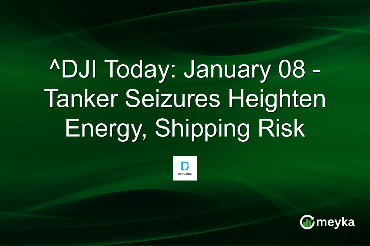 ^DJI Today: January 08 - Tanker Seizures Heighten Energy, Shipping Risk