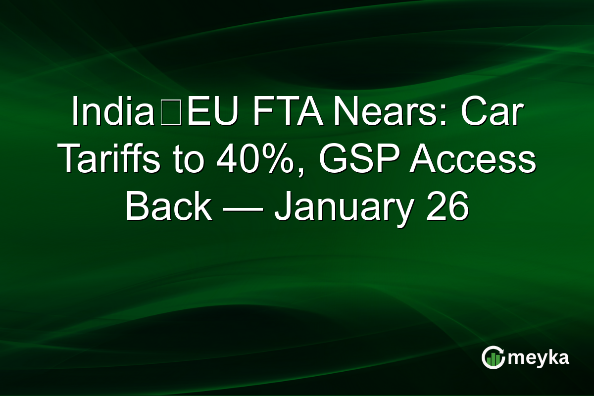 India‑EU FTA Nears: Car Tariffs to 40%, GSP Access Back — January 26
