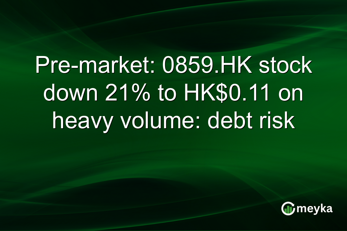 Pre-market: 0859.HK stock down 21% to HK$0.11 on heavy volume: debt risk